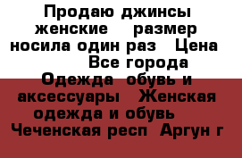 Продаю джинсы женские.44 размер носила один раз › Цена ­ 650 - Все города Одежда, обувь и аксессуары » Женская одежда и обувь   . Чеченская респ.,Аргун г.